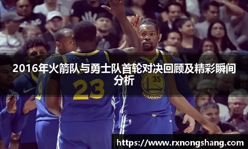 2016年火箭队与勇士队首轮对决回顾及精彩瞬间分析