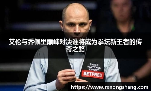 艾伦与乔佩里巅峰对决谁将成为拳坛新王者的传奇之路