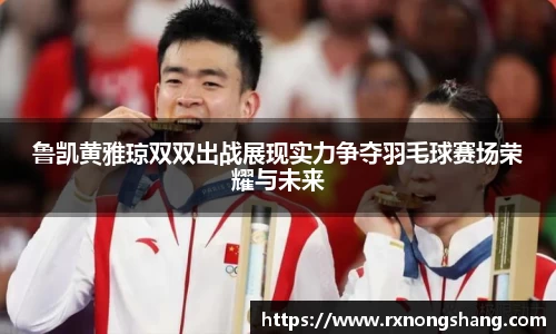 鲁凯黄雅琼双双出战展现实力争夺羽毛球赛场荣耀与未来