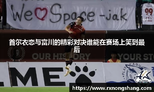 首尔衣恋与富川的精彩对决谁能在赛场上笑到最后