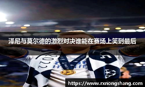 泽尼与莫尔德的激烈对决谁能在赛场上笑到最后