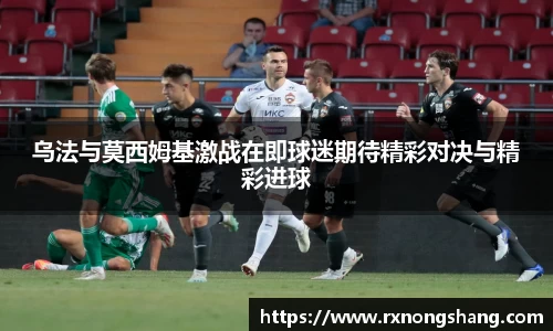 乌法与莫西姆基激战在即球迷期待精彩对决与精彩进球