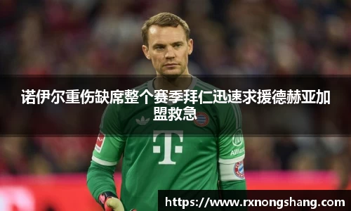 诺伊尔重伤缺席整个赛季拜仁迅速求援德赫亚加盟救急