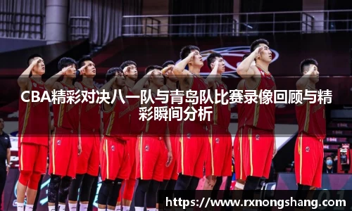 CBA精彩对决八一队与青岛队比赛录像回顾与精彩瞬间分析