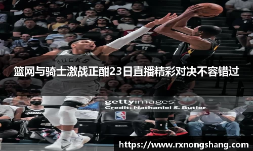 篮网与骑士激战正酣23日直播精彩对决不容错过