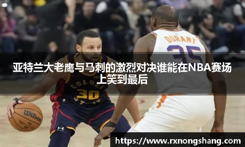亚特兰大老鹰与马刺的激烈对决谁能在NBA赛场上笑到最后