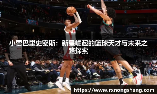 小贾巴里史密斯：新星崛起的篮球天才与未来之路探索