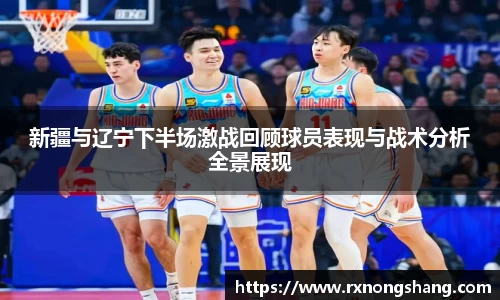 新疆与辽宁下半场激战回顾球员表现与战术分析全景展现