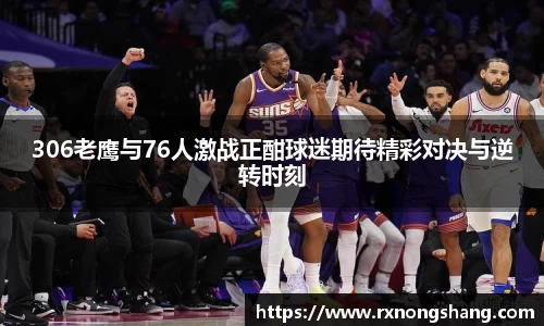 306老鹰与76人激战正酣球迷期待精彩对决与逆转时刻